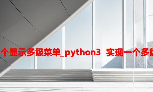 python做一个显示多级菜单_python3  实现一个多级菜单小功能